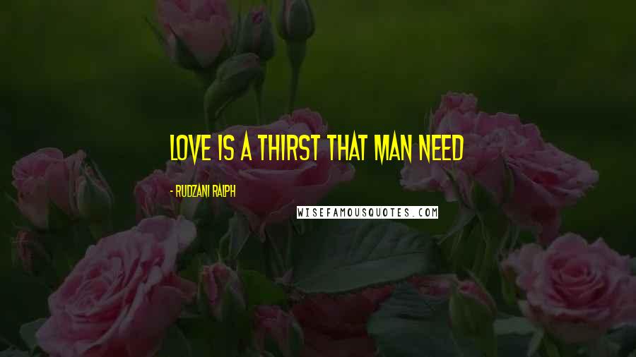 Rudzani Ralph Quotes: Love is a thirst that man need