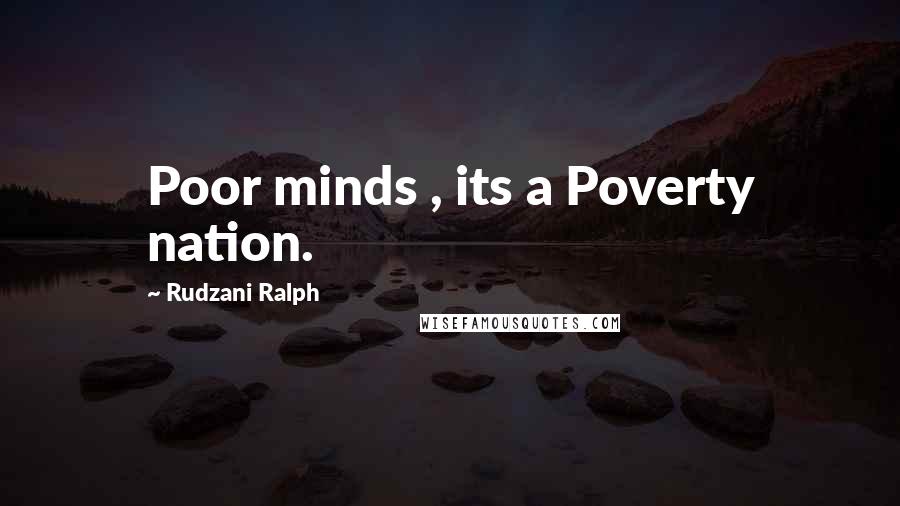 Rudzani Ralph Quotes: Poor minds , its a Poverty nation.