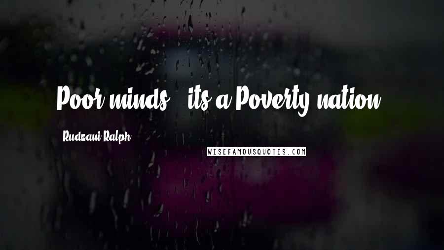 Rudzani Ralph Quotes: Poor minds , its a Poverty nation.