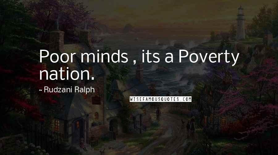 Rudzani Ralph Quotes: Poor minds , its a Poverty nation.