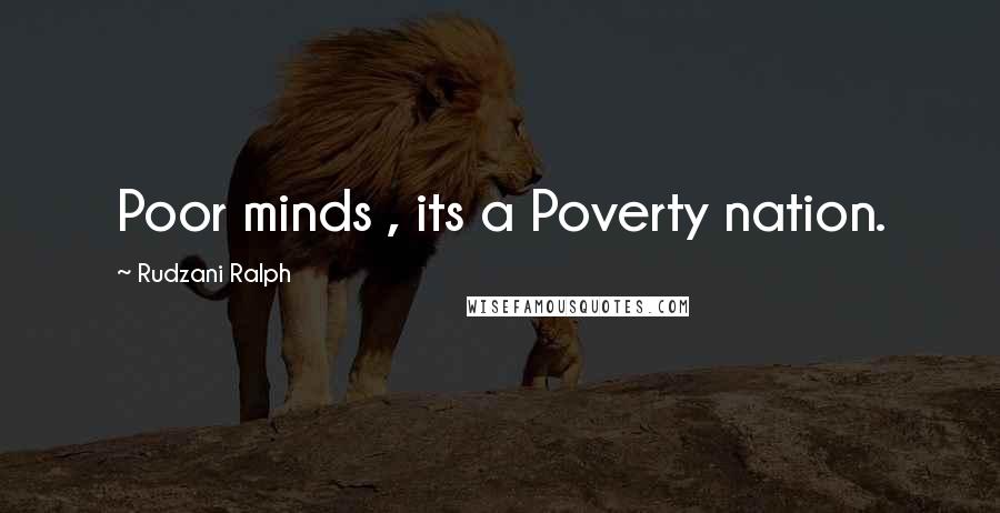 Rudzani Ralph Quotes: Poor minds , its a Poverty nation.