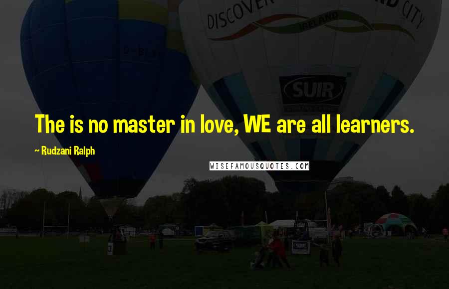 Rudzani Ralph Quotes: The is no master in love, WE are all learners.