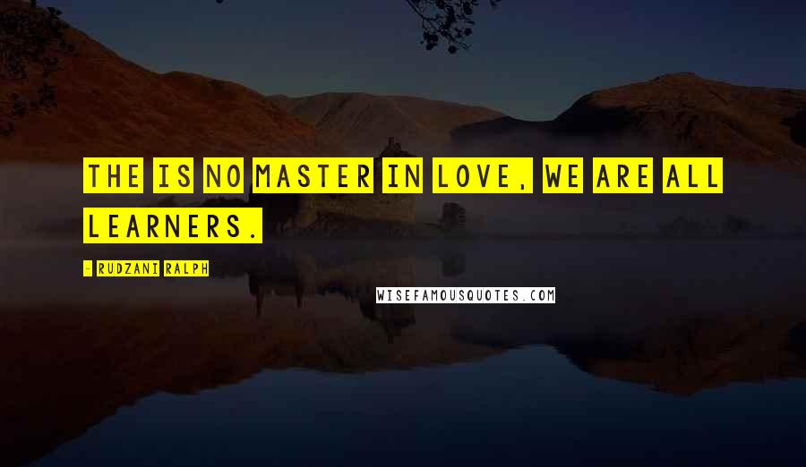 Rudzani Ralph Quotes: The is no master in love, WE are all learners.