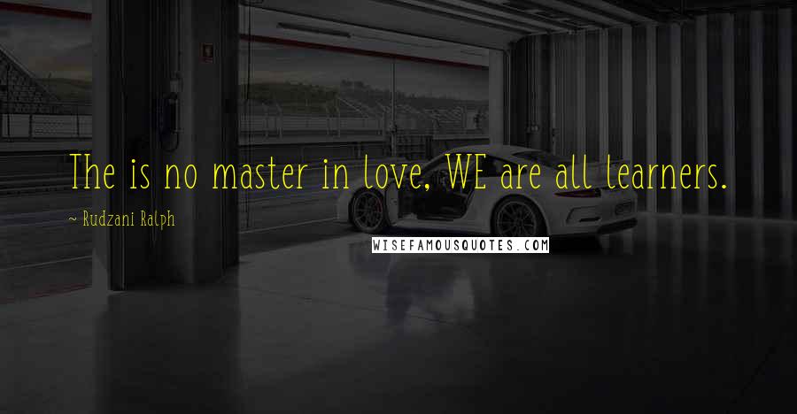 Rudzani Ralph Quotes: The is no master in love, WE are all learners.