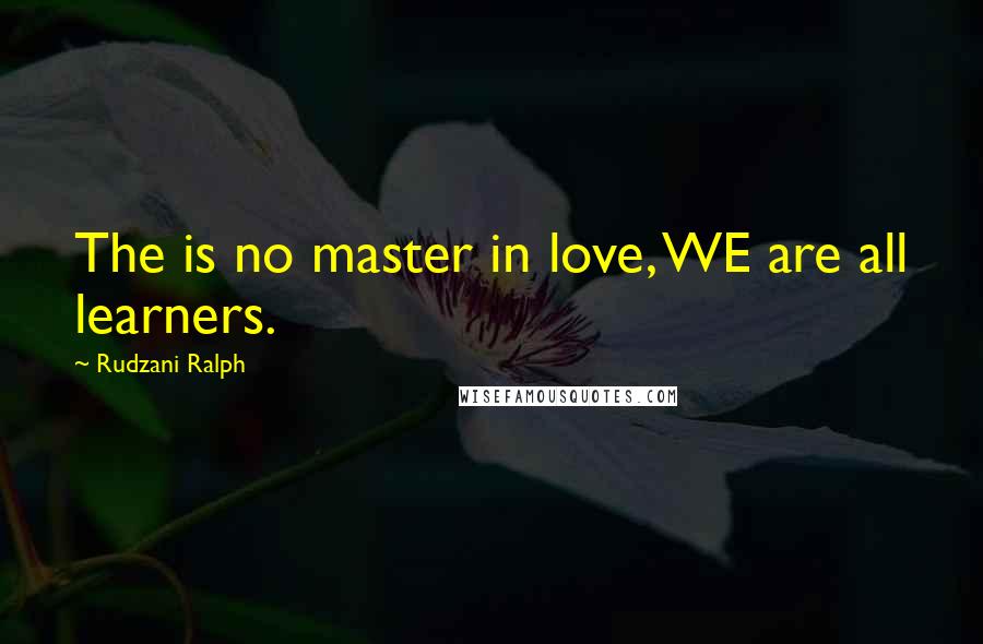 Rudzani Ralph Quotes: The is no master in love, WE are all learners.