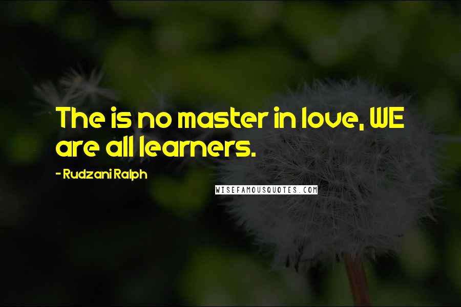 Rudzani Ralph Quotes: The is no master in love, WE are all learners.