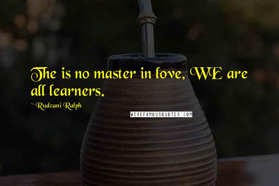 Rudzani Ralph Quotes: The is no master in love, WE are all learners.