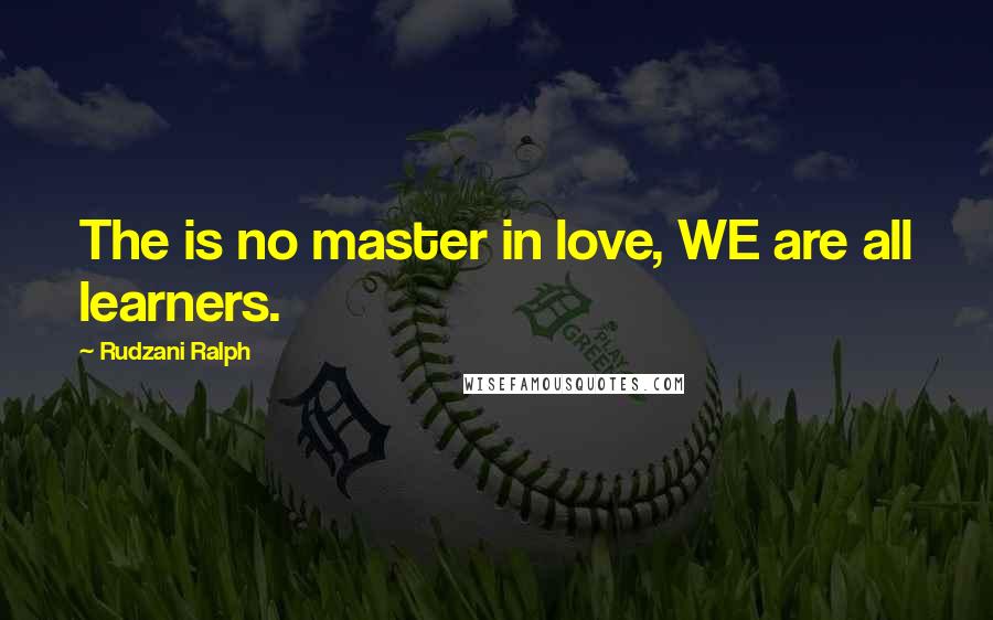 Rudzani Ralph Quotes: The is no master in love, WE are all learners.