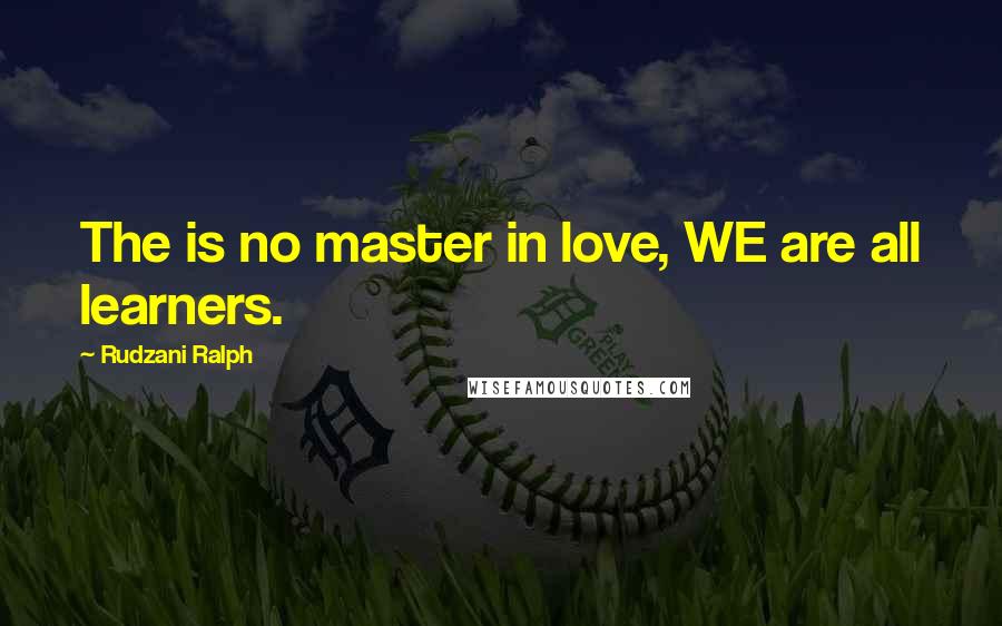 Rudzani Ralph Quotes: The is no master in love, WE are all learners.