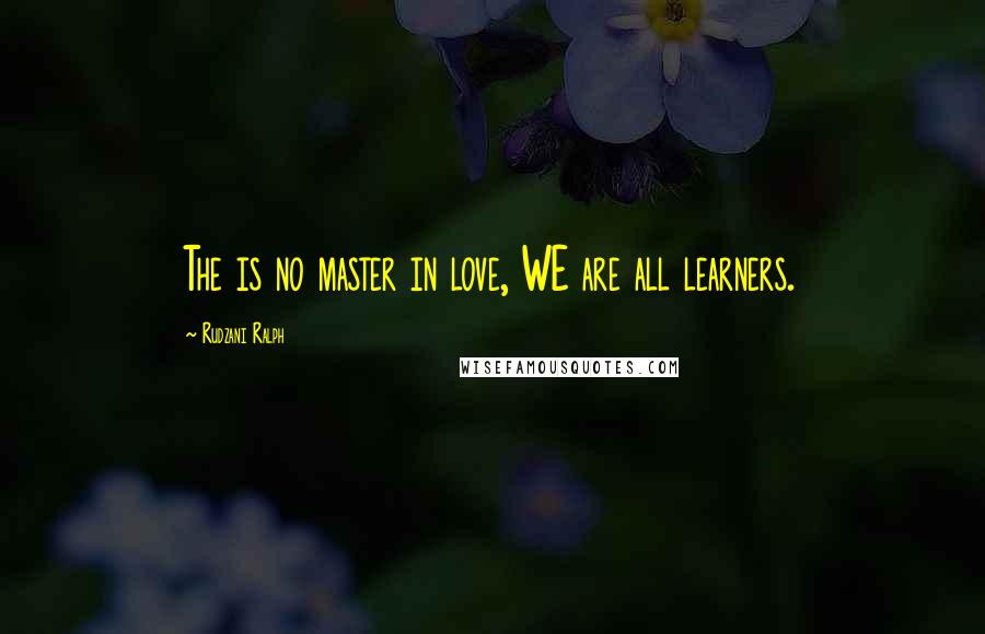 Rudzani Ralph Quotes: The is no master in love, WE are all learners.