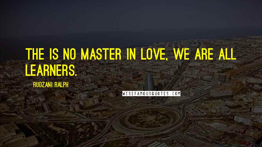 Rudzani Ralph Quotes: The is no master in love, WE are all learners.