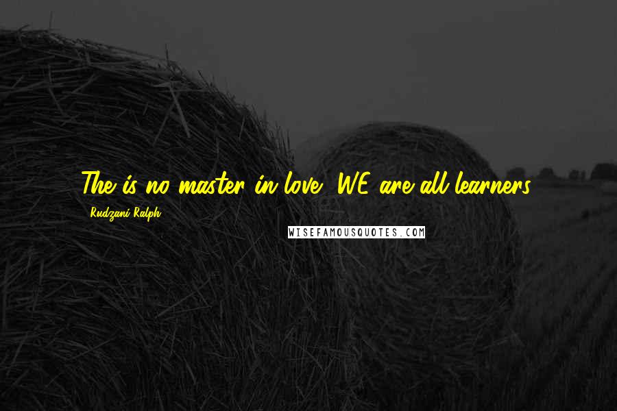 Rudzani Ralph Quotes: The is no master in love, WE are all learners.