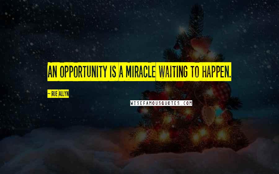 Rue Allyn Quotes: An opportunity is a miracle waiting to happen.