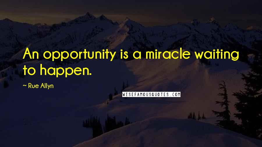 Rue Allyn Quotes: An opportunity is a miracle waiting to happen.