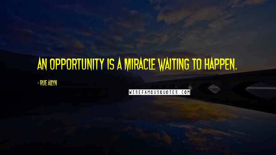 Rue Allyn Quotes: An opportunity is a miracle waiting to happen.