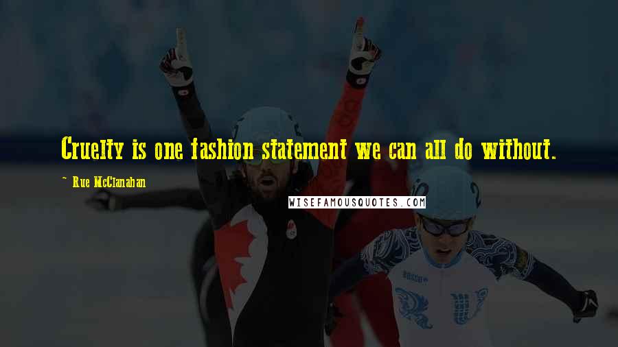 Rue McClanahan Quotes: Cruelty is one fashion statement we can all do without.