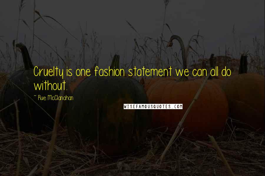 Rue McClanahan Quotes: Cruelty is one fashion statement we can all do without.