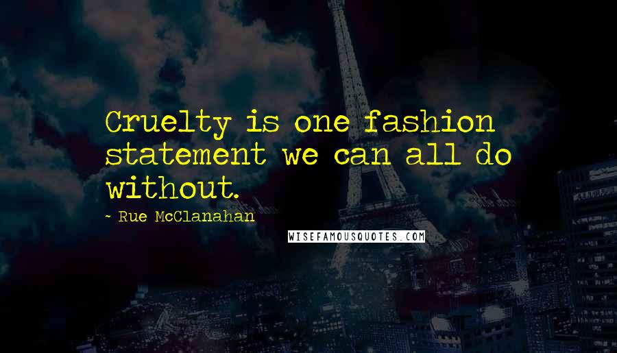 Rue McClanahan Quotes: Cruelty is one fashion statement we can all do without.