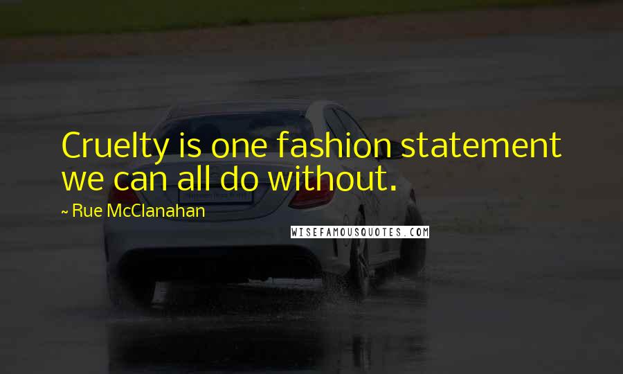 Rue McClanahan Quotes: Cruelty is one fashion statement we can all do without.
