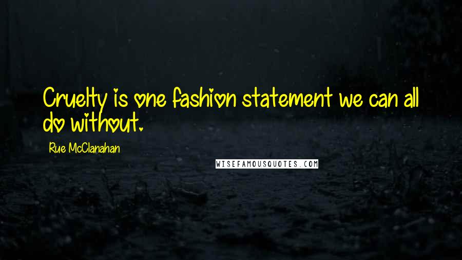 Rue McClanahan Quotes: Cruelty is one fashion statement we can all do without.