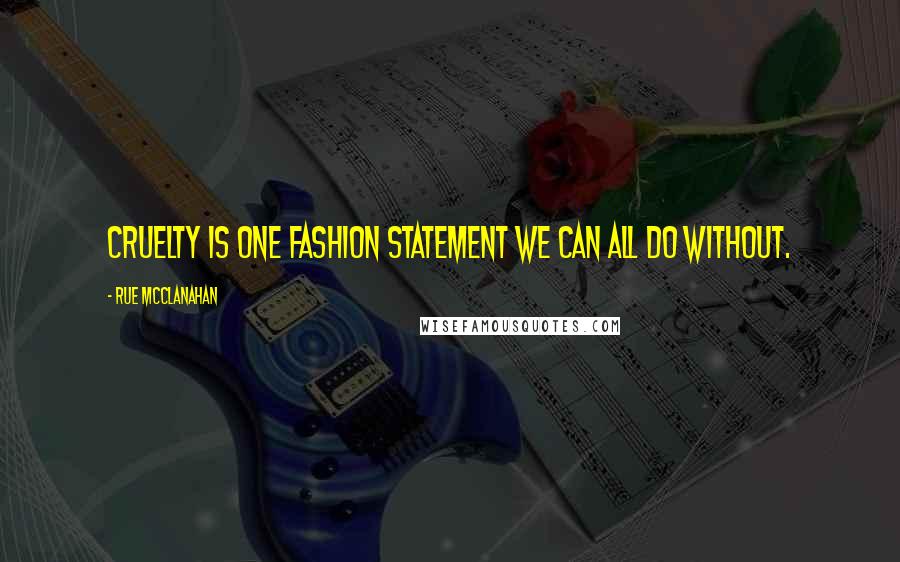 Rue McClanahan Quotes: Cruelty is one fashion statement we can all do without.