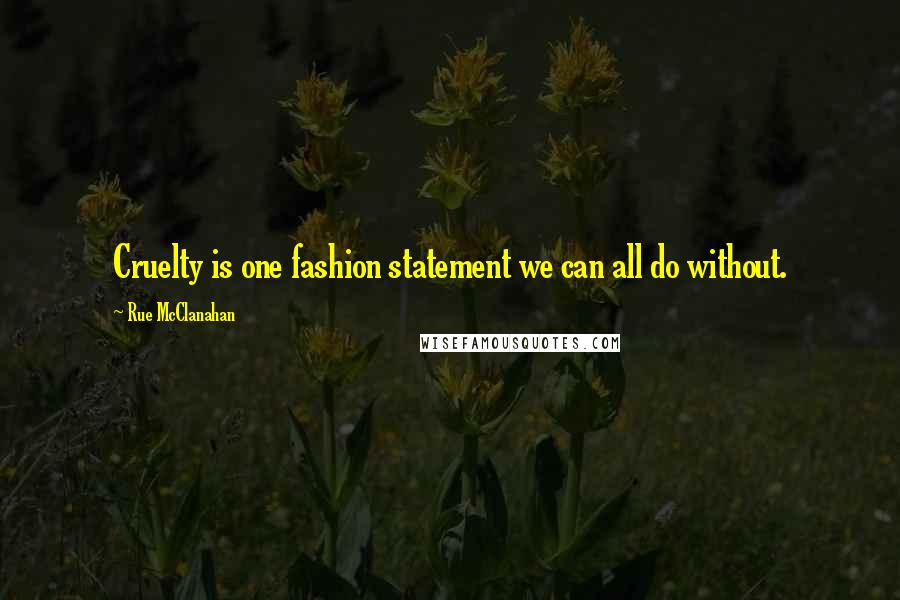 Rue McClanahan Quotes: Cruelty is one fashion statement we can all do without.