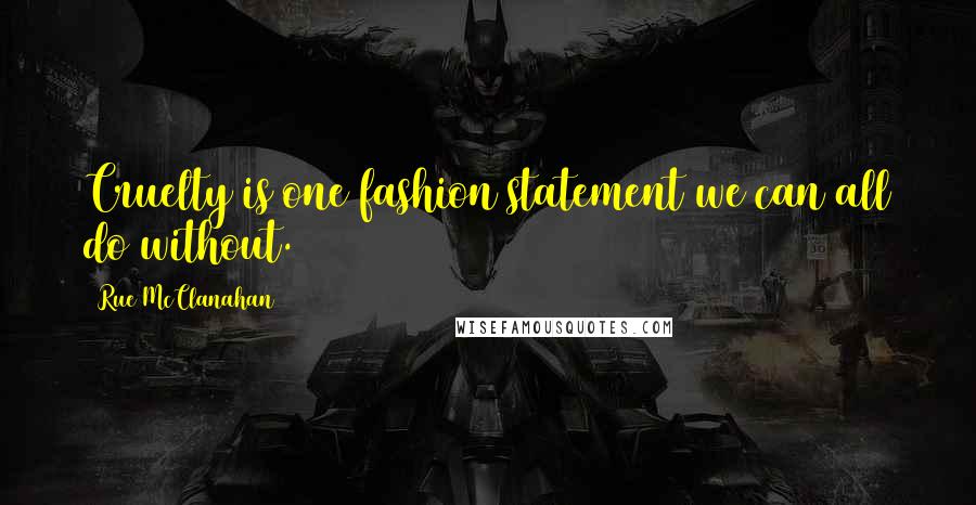 Rue McClanahan Quotes: Cruelty is one fashion statement we can all do without.
