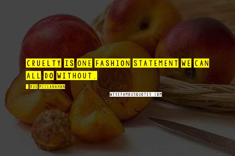 Rue McClanahan Quotes: Cruelty is one fashion statement we can all do without.