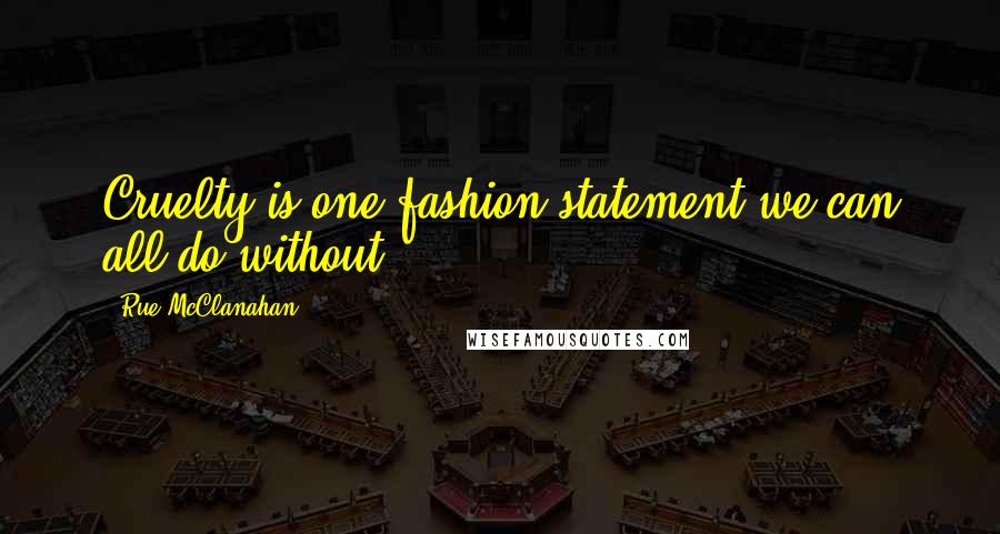 Rue McClanahan Quotes: Cruelty is one fashion statement we can all do without.