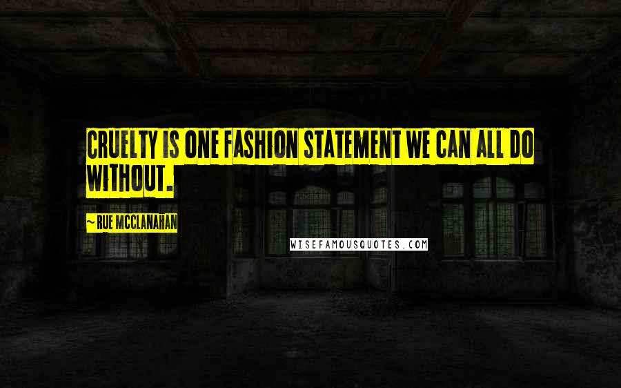 Rue McClanahan Quotes: Cruelty is one fashion statement we can all do without.