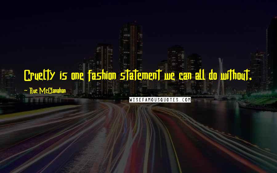 Rue McClanahan Quotes: Cruelty is one fashion statement we can all do without.