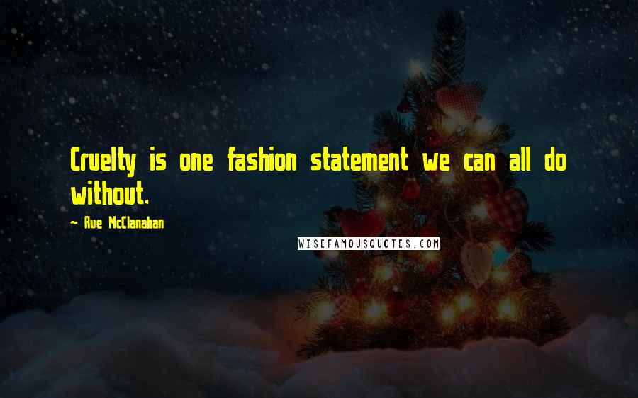 Rue McClanahan Quotes: Cruelty is one fashion statement we can all do without.