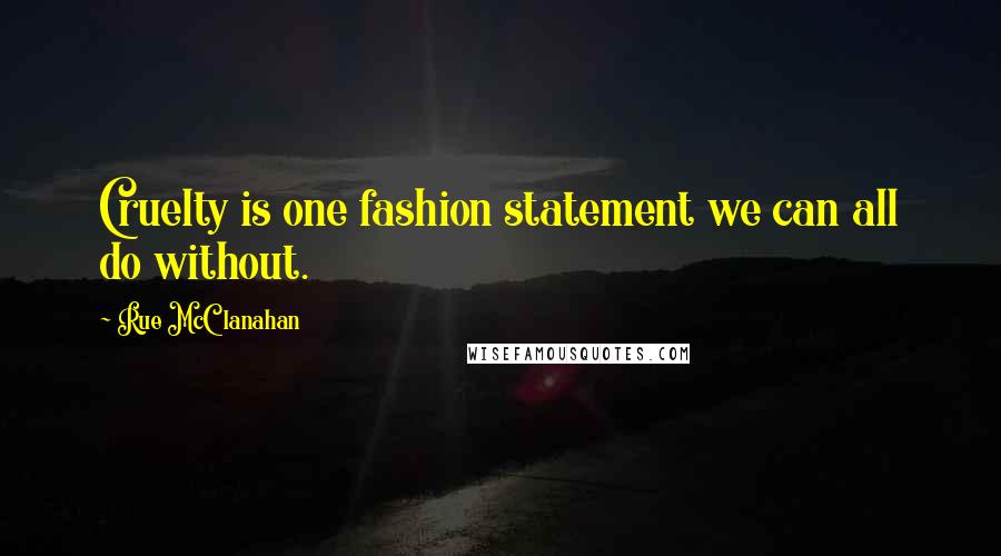 Rue McClanahan Quotes: Cruelty is one fashion statement we can all do without.