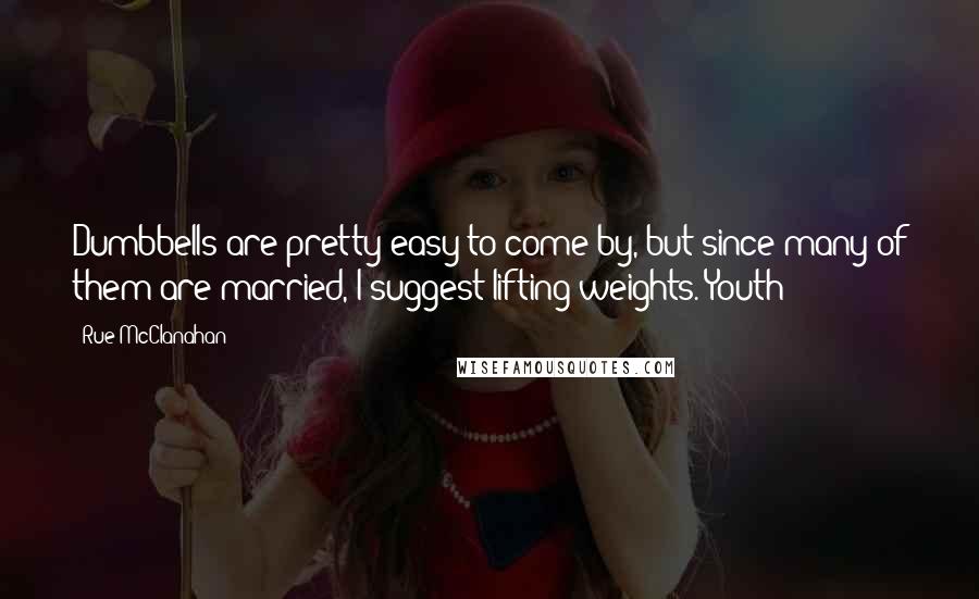 Rue McClanahan Quotes: Dumbbells are pretty easy to come by, but since many of them are married, I suggest lifting weights. Youth