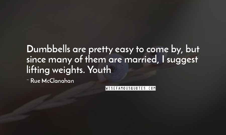 Rue McClanahan Quotes: Dumbbells are pretty easy to come by, but since many of them are married, I suggest lifting weights. Youth