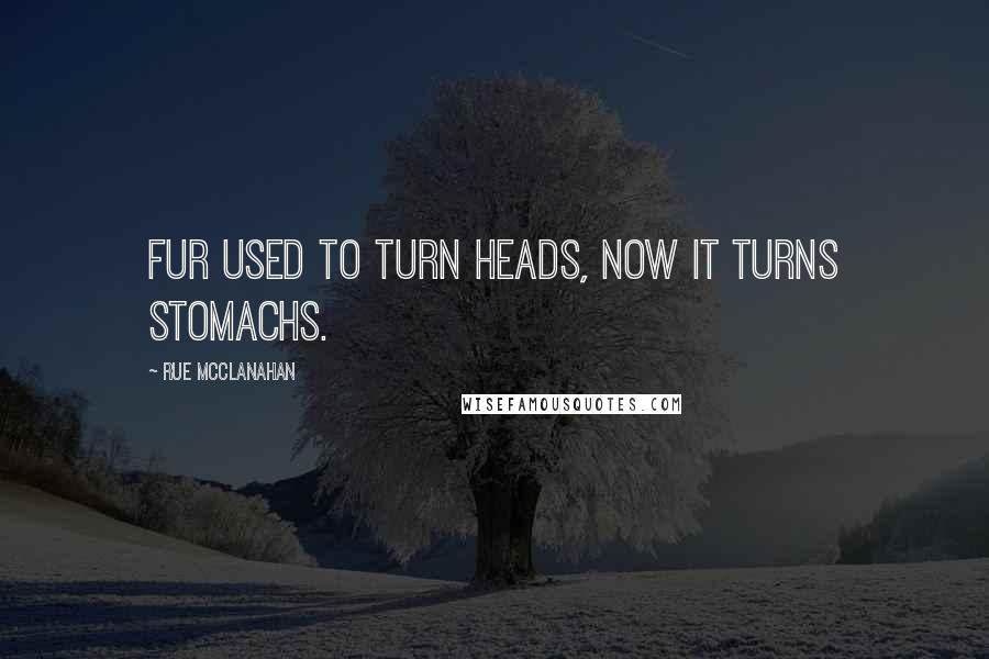 Rue McClanahan Quotes: Fur used to turn heads, now it turns stomachs.