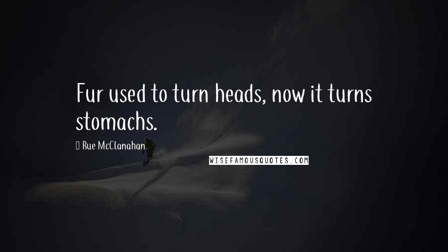 Rue McClanahan Quotes: Fur used to turn heads, now it turns stomachs.