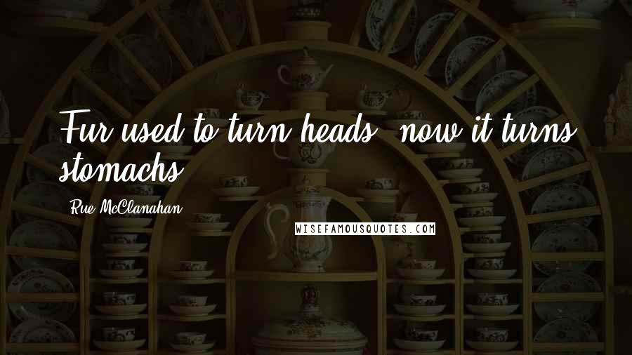 Rue McClanahan Quotes: Fur used to turn heads, now it turns stomachs.