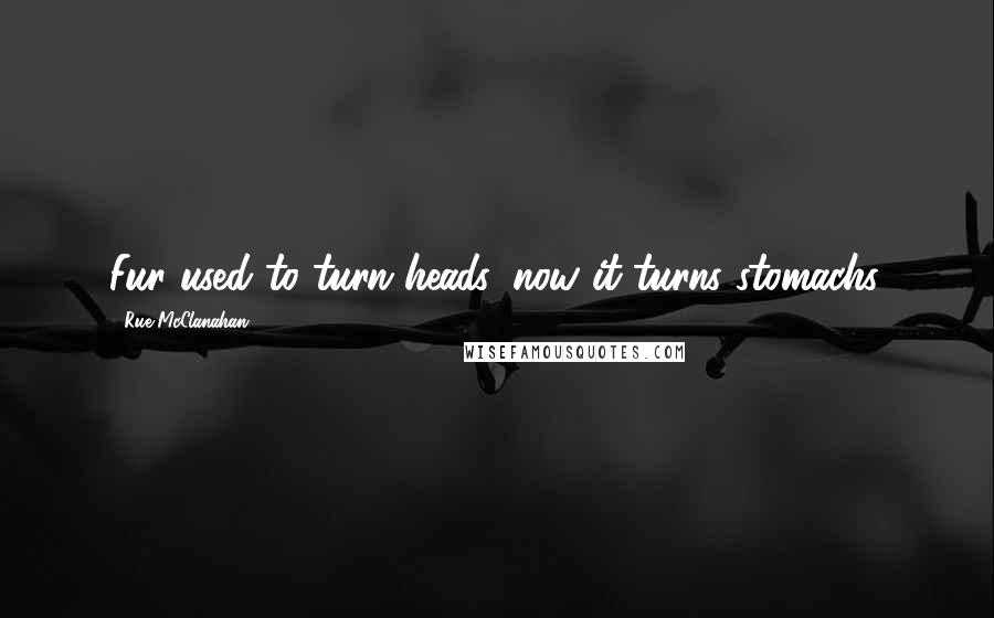 Rue McClanahan Quotes: Fur used to turn heads, now it turns stomachs.