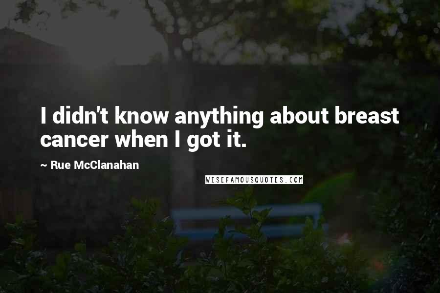 Rue McClanahan Quotes: I didn't know anything about breast cancer when I got it.