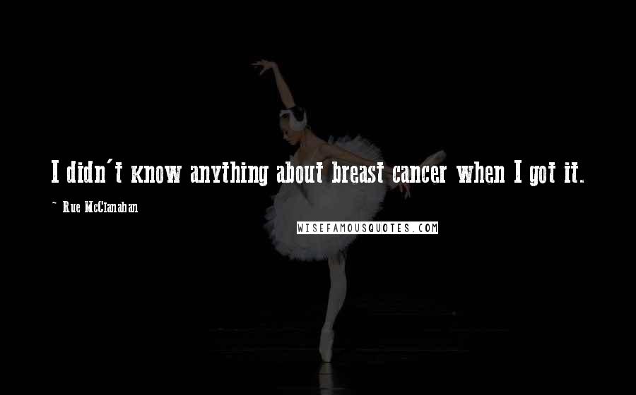 Rue McClanahan Quotes: I didn't know anything about breast cancer when I got it.