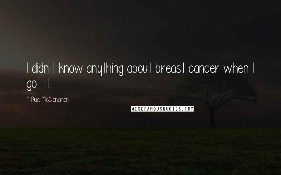Rue McClanahan Quotes: I didn't know anything about breast cancer when I got it.