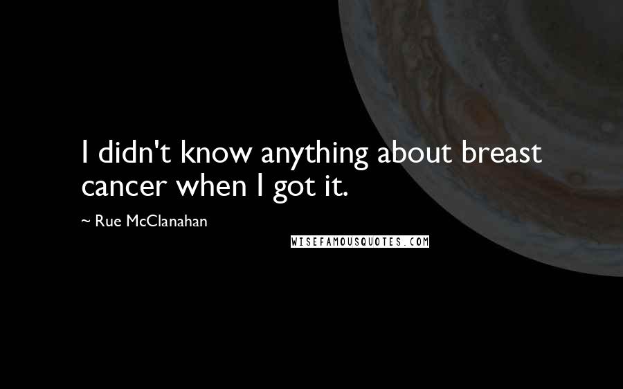 Rue McClanahan Quotes: I didn't know anything about breast cancer when I got it.