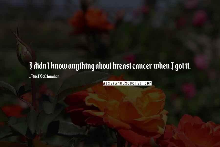 Rue McClanahan Quotes: I didn't know anything about breast cancer when I got it.