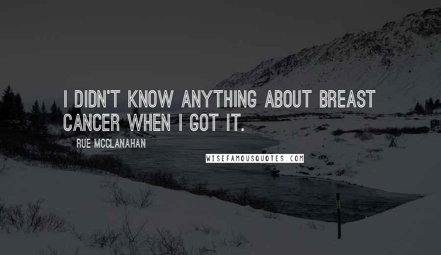 Rue McClanahan Quotes: I didn't know anything about breast cancer when I got it.
