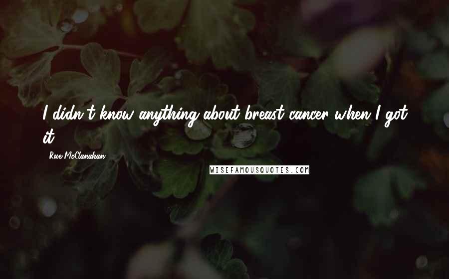 Rue McClanahan Quotes: I didn't know anything about breast cancer when I got it.
