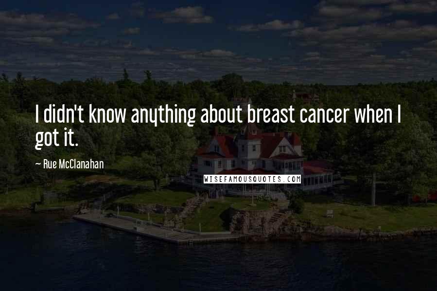 Rue McClanahan Quotes: I didn't know anything about breast cancer when I got it.