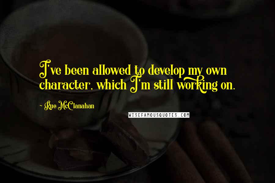 Rue McClanahan Quotes: I've been allowed to develop my own character, which I'm still working on.