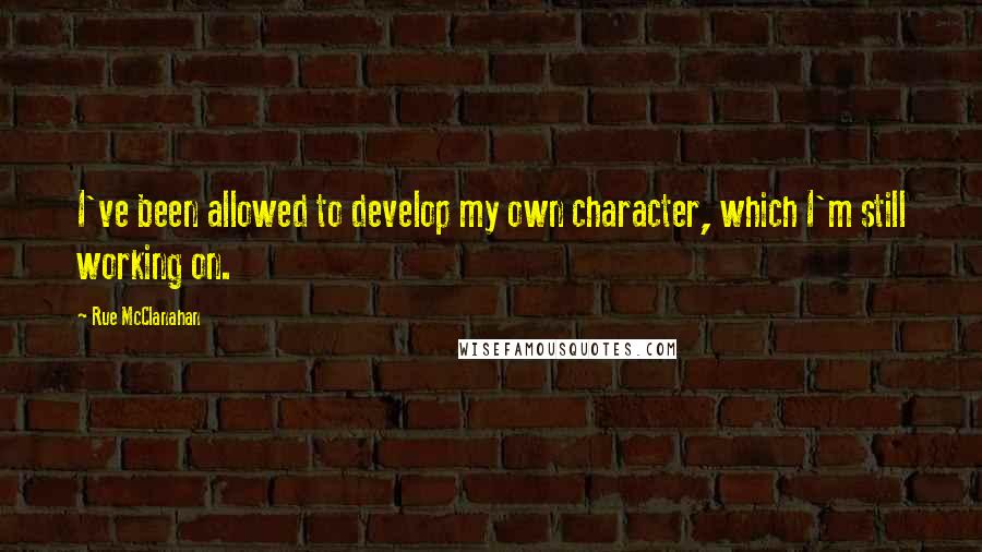 Rue McClanahan Quotes: I've been allowed to develop my own character, which I'm still working on.