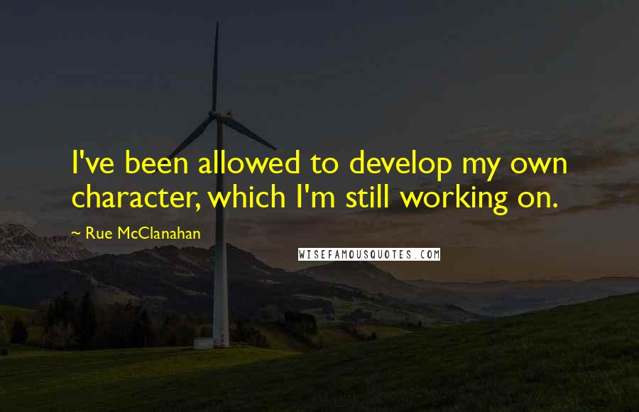 Rue McClanahan Quotes: I've been allowed to develop my own character, which I'm still working on.